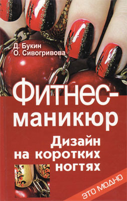 Д. Букин, О. Сивогривова - Фитнес-маникюр. Дизайн на коротких ногтях.
